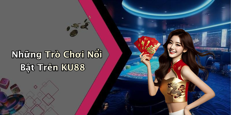 Những Trò Chơi Nổi Bật Trên KU88