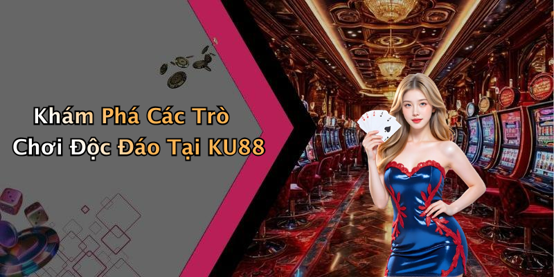 Khám Phá Các Trò Chơi Độc Đáo Tại KU88