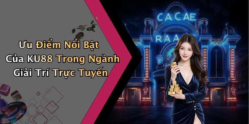 Ưu Điểm Nổi Bật Của KU88 Trong Ngành Giải Trí Trực Tuyến