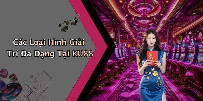 Các Loại Hình Giải Trí Đa Dạng Tại KU88