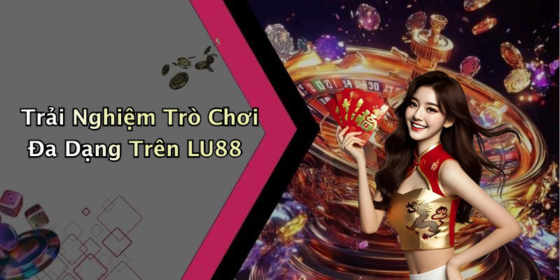 Trải Nghiệm Trò Chơi Đa Dạng Trên LU88