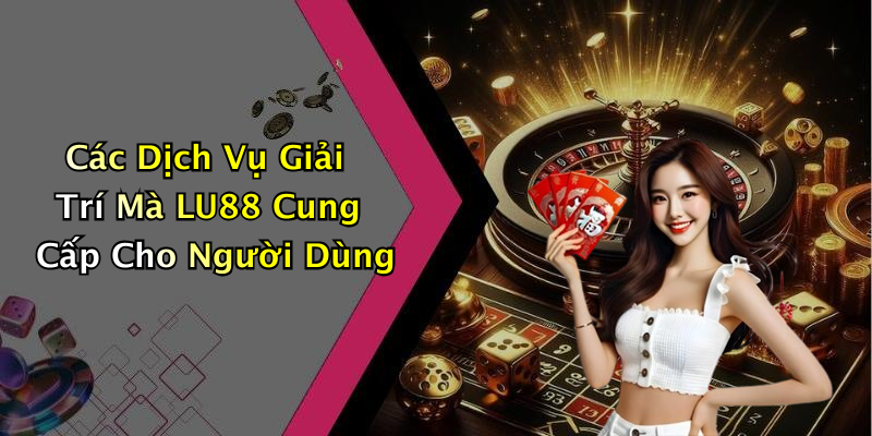 Các Dịch Vụ Giải Trí Mà LU88 Cung Cấp Cho Người Dùng