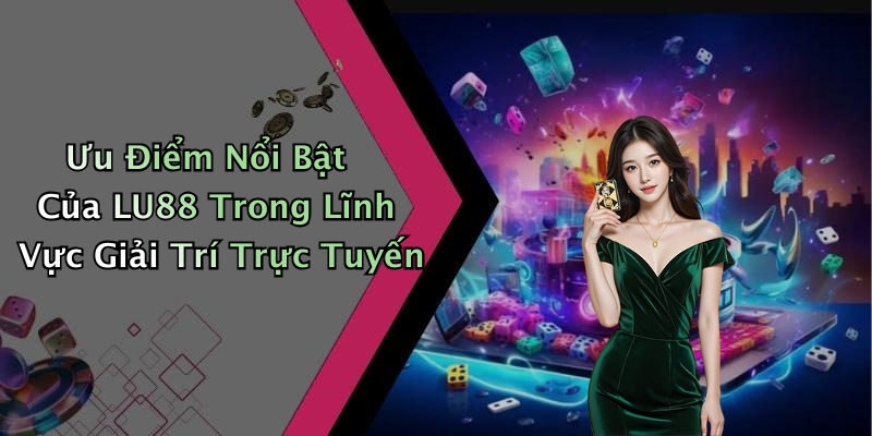 Ưu Điểm Nổi Bật Của LU88 Trong Lĩnh Vực Giải Trí Trực Tuyến