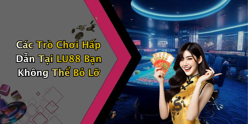 Các Trò Chơi Hấp Dẫn Tại LU88 Bạn Không Thể Bỏ Lỡ
