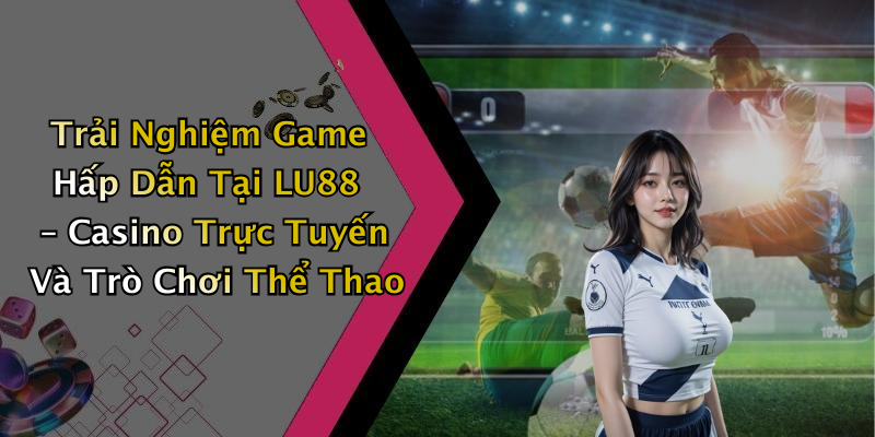 Trải Nghiệm Game Hấp Dẫn Tại LU88 – Casino Trực Tuyến Và Trò Chơi Thể Thao