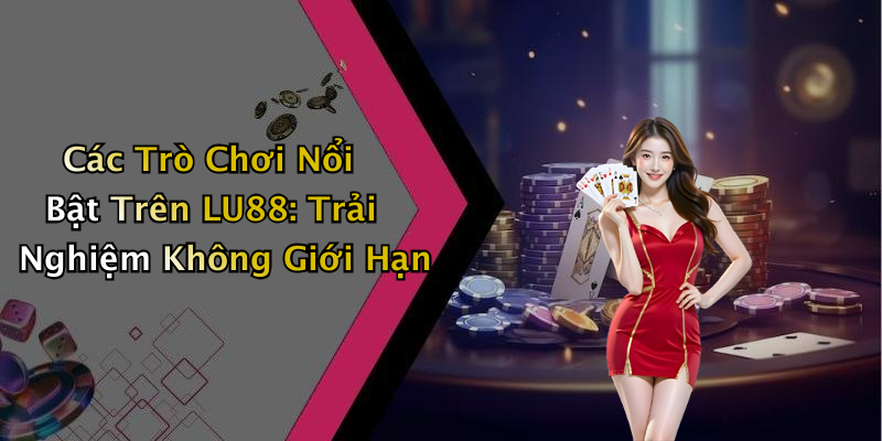 Các Trò Chơi Nổi Bật Trên LU88: Trải Nghiệm Không Giới Hạn