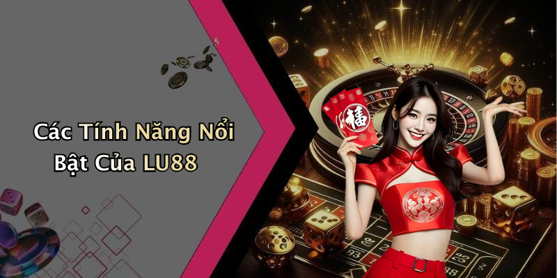 Các Tính Năng Nổi Bật Của LU88