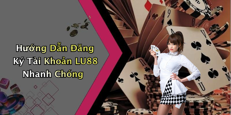 Hướng Dẫn Đăng Ký Tài Khoản LU88 Nhanh Chóng