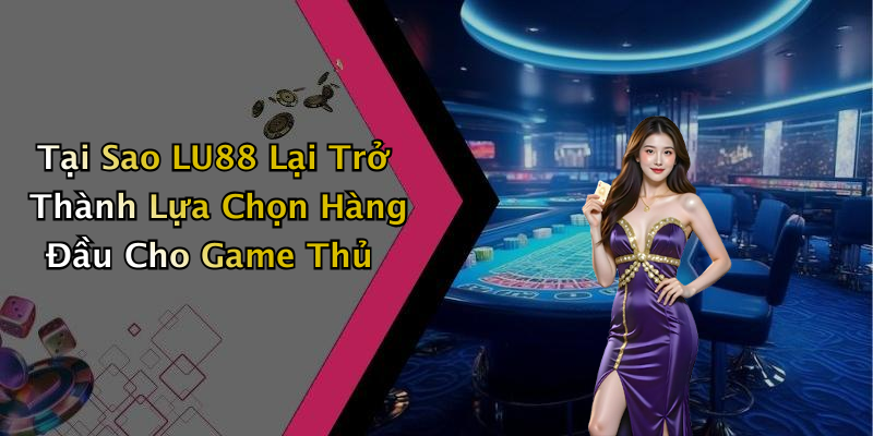 Tại Sao LU88 Lại Trở Thành Lựa Chọn Hàng Đầu Cho Game Thủ