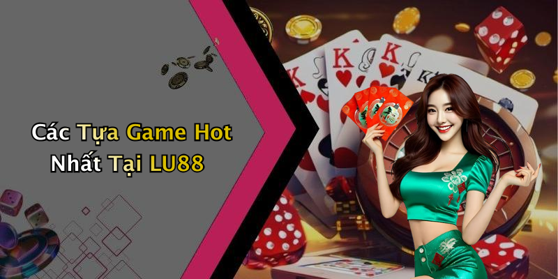 Các Tựa Game Hot Nhất Tại LU88