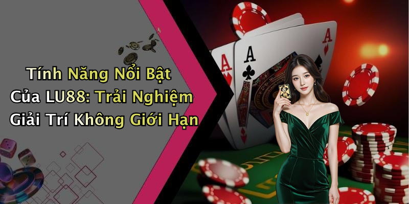 Tính Năng Nổi Bật Của LU88: Trải Nghiệm Giải Trí Không Giới Hạn
