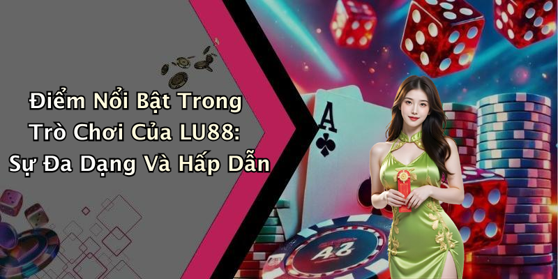 Điểm Nổi Bật Trong Trò Chơi Của LU88: Sự Đa Dạng Và Hấp Dẫn
