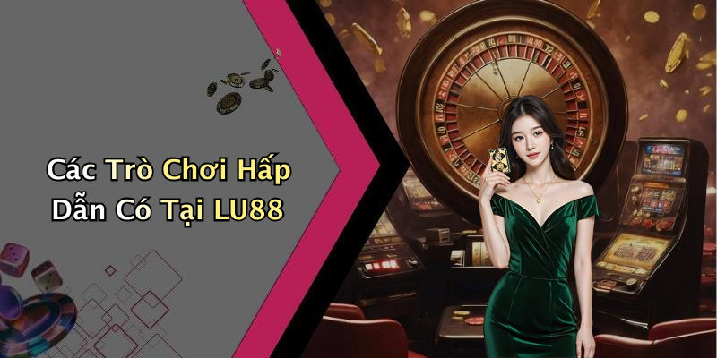 Các Trò Chơi Hấp Dẫn Có Tại LU88