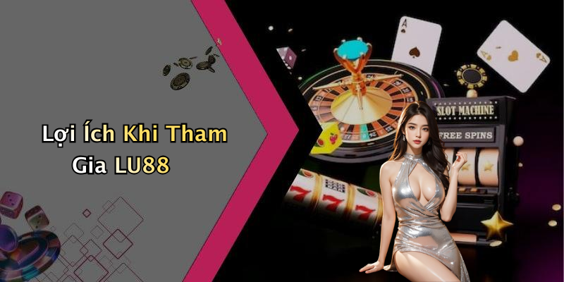 Lợi Ích Khi Tham Gia LU88