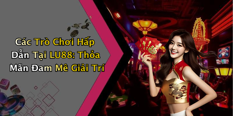 Các Trò Chơi Hấp Dẫn Tại LU88: Thỏa Mãn Đam Mê Giải Trí