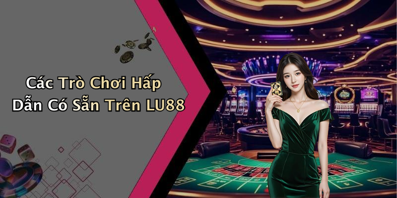 Các Trò Chơi Hấp Dẫn Có Sẵn Trên LU88