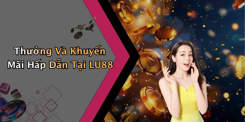 Thưởng Và Khuyến Mãi Hấp Dẫn Tại LU88