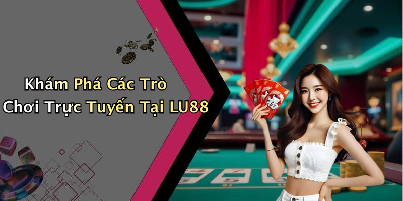 Khám Phá Các Trò Chơi Trực Tuyến Tại LU88