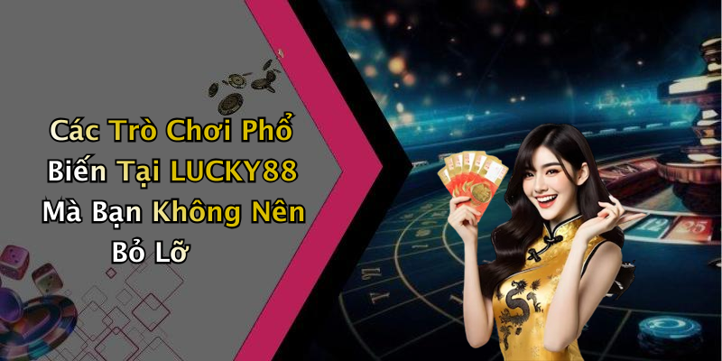 Các Trò Chơi Phổ Biến Tại LUCKY88 Mà Bạn Không Nên Bỏ Lỡ