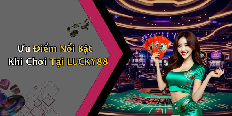 Ưu Điểm Nổi Bật Khi Chơi Tại LUCKY88