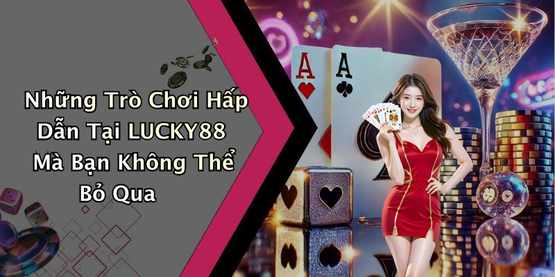 Những Trò Chơi Hấp Dẫn Tại LUCKY88 Mà Bạn Không Thể Bỏ Qua