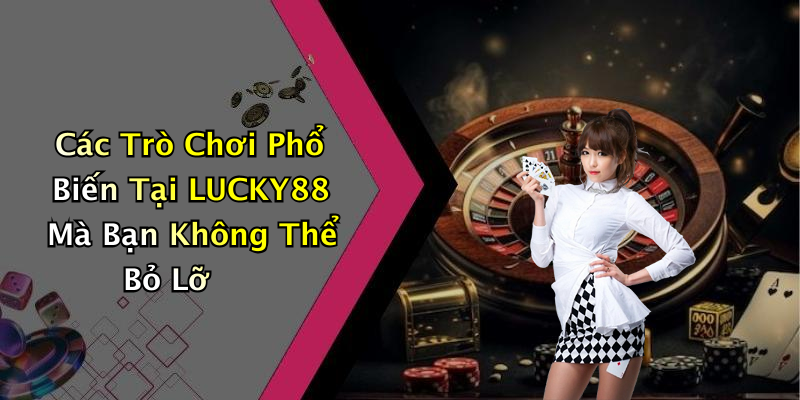 Các Trò Chơi Phổ Biến Tại LUCKY88 Mà Bạn Không Thể Bỏ Lỡ