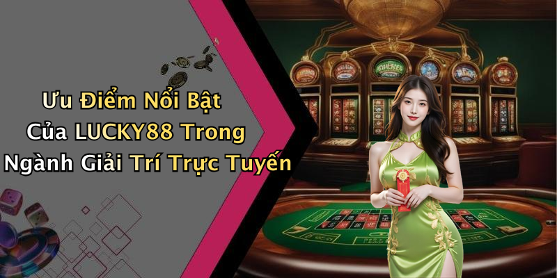 Ưu Điểm Nổi Bật Của LUCKY88 Trong Ngành Giải Trí Trực Tuyến