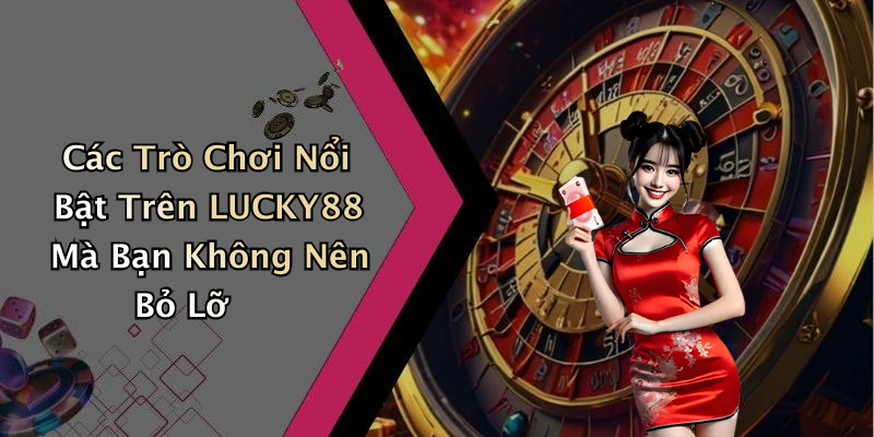 Các Trò Chơi Nổi Bật Trên LUCKY88 Mà Bạn Không Nên Bỏ Lỡ
