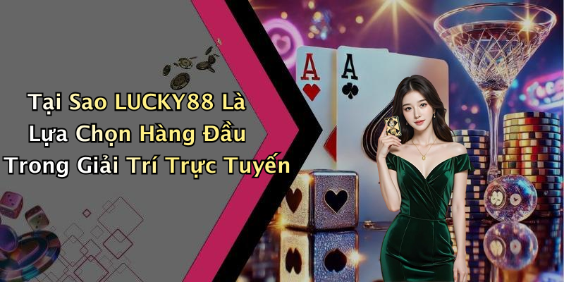 Tại Sao LUCKY88 Là Lựa Chọn Hàng Đầu Trong Giải Trí Trực Tuyến