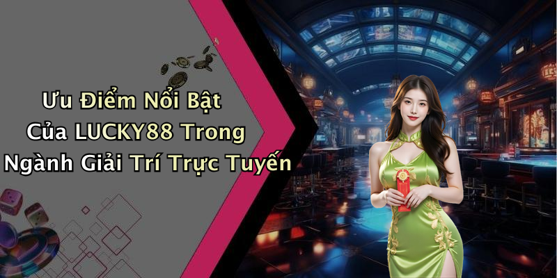 Ưu Điểm Nổi Bật Của LUCKY88 Trong Ngành Giải Trí Trực Tuyến
