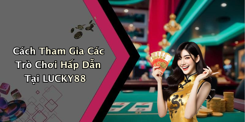 Cách Tham Gia Các Trò Chơi Hấp Dẫn Tại LUCKY88