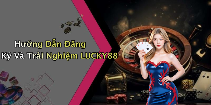 Hướng Dẫn Đăng Ký Và Trải Nghiệm LUCKY88