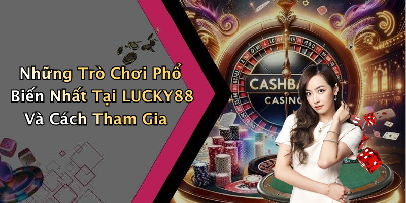 Những Trò Chơi Phổ Biến Nhất Tại LUCKY88 Và Cách Tham Gia