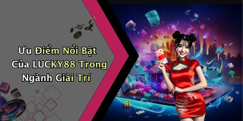 Ưu Điểm Nổi Bật Của LUCKY88 Trong Ngành Giải Trí