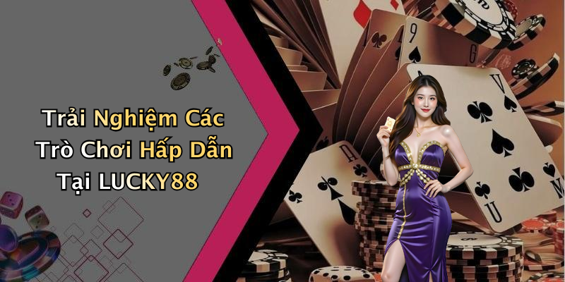 Trải Nghiệm Các Trò Chơi Hấp Dẫn Tại LUCKY88