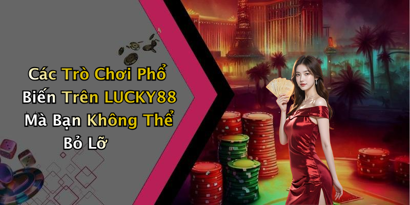 Các Trò Chơi Phổ Biến Trên LUCKY88 Mà Bạn Không Thể Bỏ Lỡ