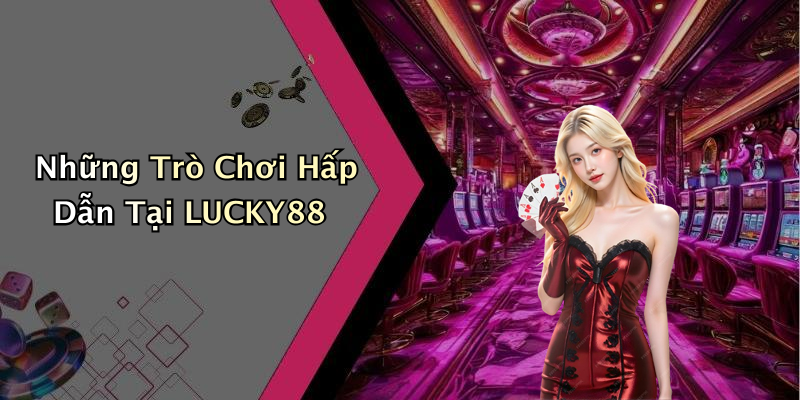 Những Trò Chơi Hấp Dẫn Tại LUCKY88