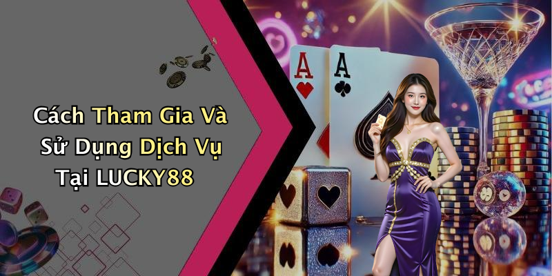 Cách Tham Gia Và Sử Dụng Dịch Vụ Tại LUCKY88