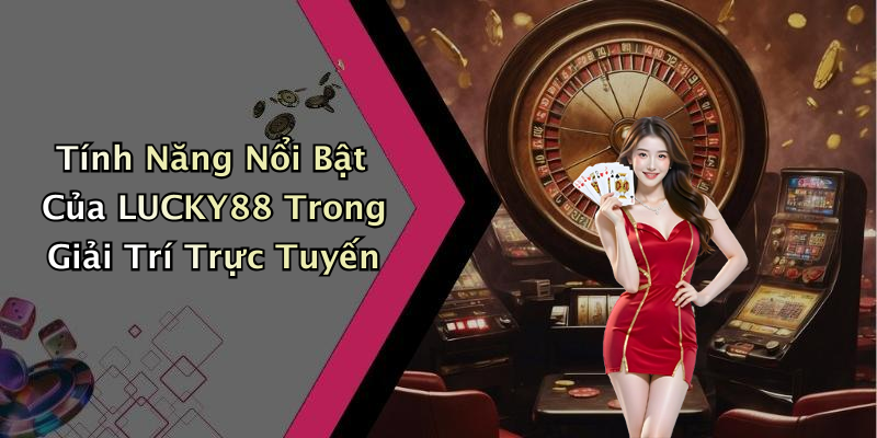 Tính Năng Nổi Bật Của LUCKY88 Trong Giải Trí Trực Tuyến
