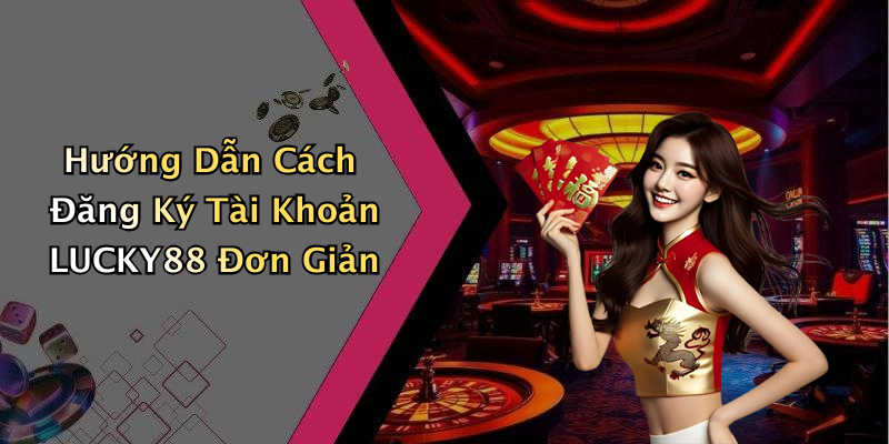 Hướng Dẫn Cách Đăng Ký Tài Khoản LUCKY88 Đơn Giản