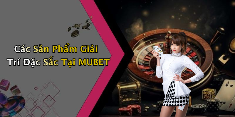 Các Sản Phẩm Giải Trí Đặc Sắc Tại MUBET