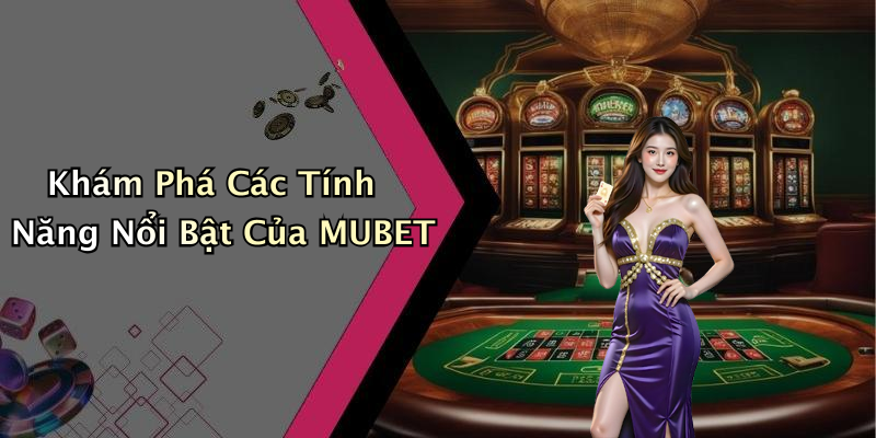Khám Phá Các Tính Năng Nổi Bật Của MUBET
