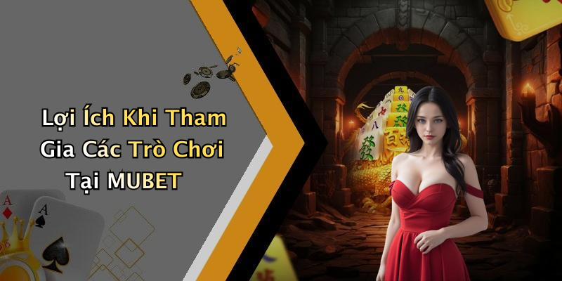 Lợi Ích Khi Tham Gia Các Trò Chơi Tại MUBET