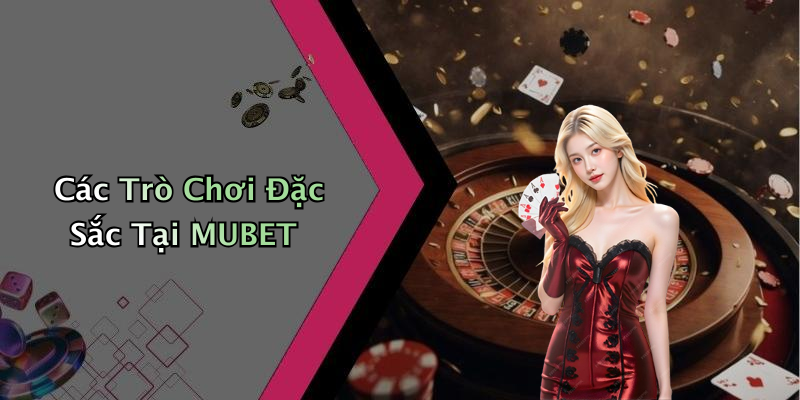 Các Trò Chơi Đặc Sắc Tại MUBET