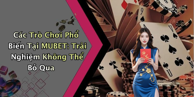 Các Trò Chơi Phổ Biến Tại MUBET: Trải Nghiệm Không Thể Bỏ Qua