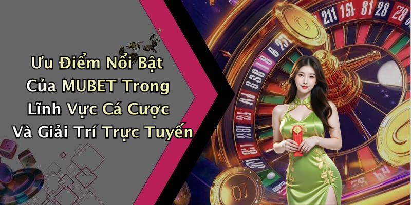 Ưu Điểm Nổi Bật Của MUBET Trong Lĩnh Vực Cá Cược Và Giải Trí Trực Tuyến