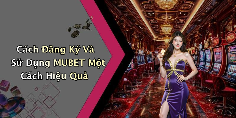Cách Đăng Ký Và Sử Dụng MUBET Một Cách Hiệu Quả