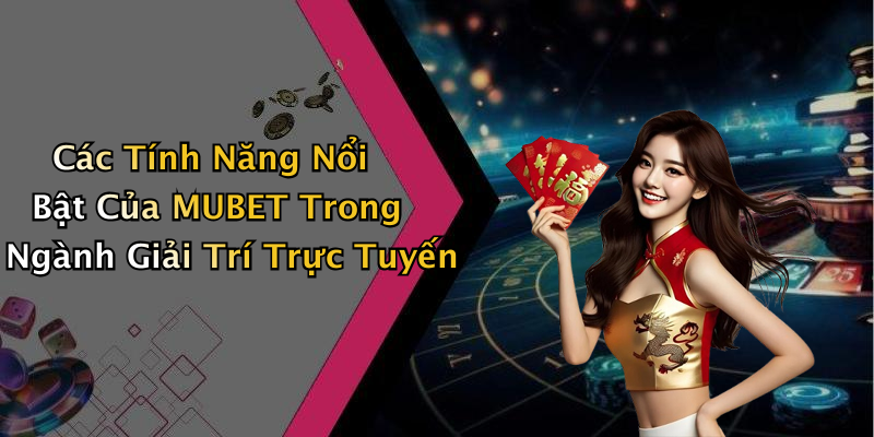 Các Tính Năng Nổi Bật Của MUBET Trong Ngành Giải Trí Trực Tuyến