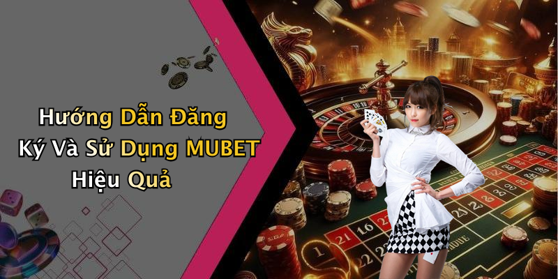 Hướng Dẫn Đăng Ký Và Sử Dụng MUBET Hiệu Quả