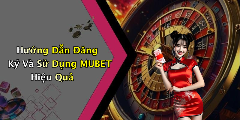 Hướng Dẫn Đăng Ký Và Sử Dụng MUBET Hiệu Quả
